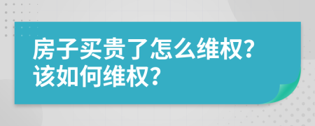 房子买贵了怎么维权？该如何维权？