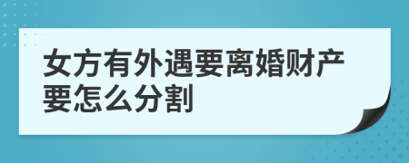 女方有外遇要离婚财产要怎么分割