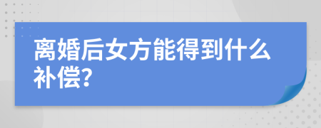 离婚后女方能得到什么补偿？
