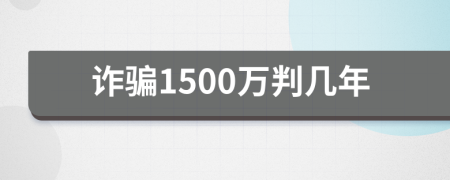 诈骗1500万判几年