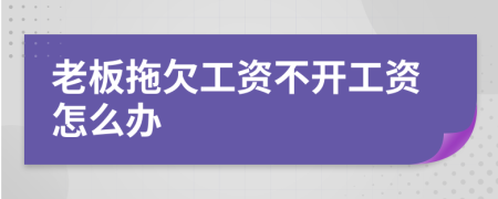 老板拖欠工资不开工资怎么办