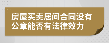 房屋买卖居间合同没有公章能否有法律效力