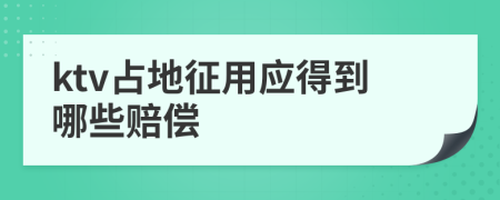 ktv占地征用应得到哪些赔偿