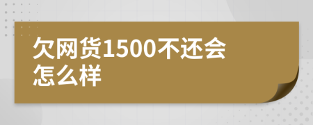 欠网货1500不还会怎么样