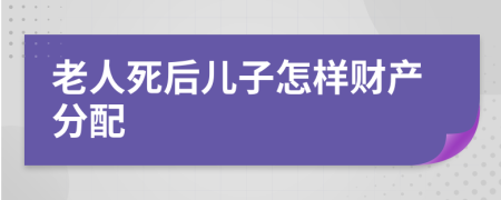 老人死后儿子怎样财产分配