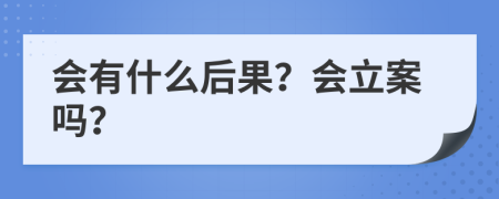 会有什么后果？会立案吗？