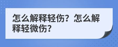 怎么解释轻伤？怎么解释轻微伤？