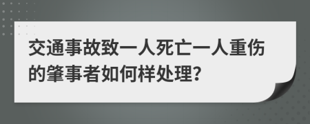 交通事故致一人死亡一人重伤的肇事者如何样处理？