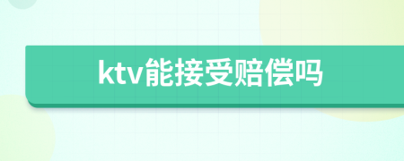 ktv能接受赔偿吗