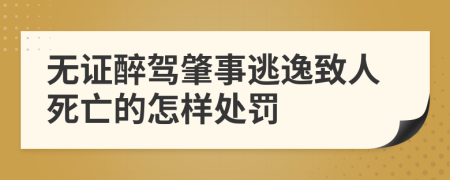 无证醉驾肇事逃逸致人死亡的怎样处罚