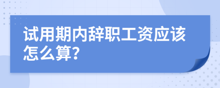 试用期内辞职工资应该怎么算？