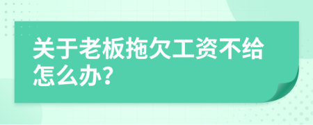 关于老板拖欠工资不给怎么办？