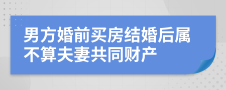 男方婚前买房结婚后属不算夫妻共同财产