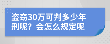 盗窃30万可判多少年刑呢？会怎么规定呢