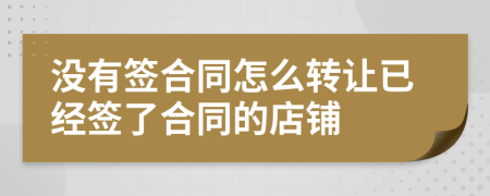 没有签合同怎么转让已经签了合同的店铺