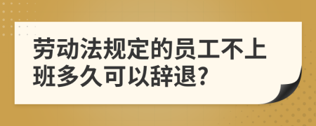 劳动法规定的员工不上班多久可以辞退?