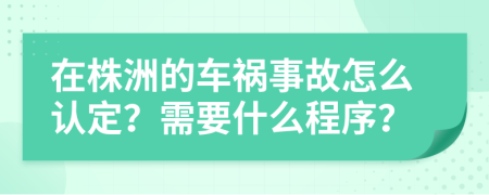 在株洲的车祸事故怎么认定？需要什么程序？