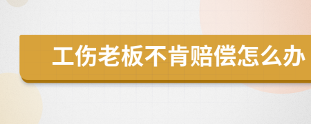 工伤老板不肯赔偿怎么办