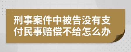 刑事案件中被告没有支付民事赔偿不给怎么办