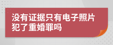 没有证据只有电子照片犯了重婚罪吗