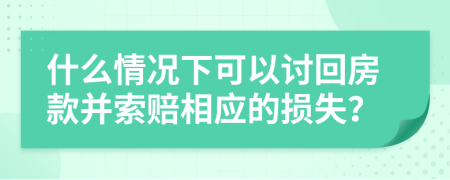 什么情况下可以讨回房款并索赔相应的损失？