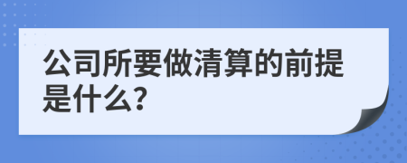 公司所要做清算的前提是什么？