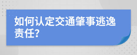 如何认定交通肇事逃逸责任？