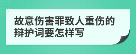 故意伤害罪致人重伤的辩护词要怎样写