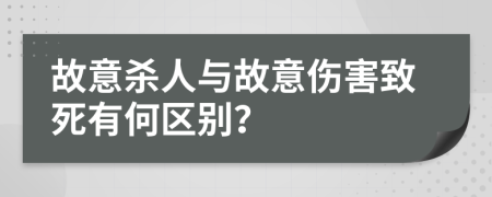 故意杀人与故意伤害致死有何区别？