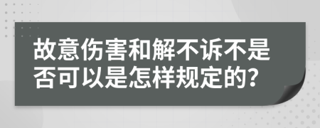 故意伤害和解不诉不是否可以是怎样规定的？