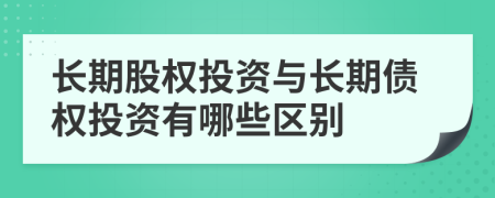 长期股权投资与长期债权投资有哪些区别