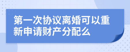 第一次协议离婚可以重新申请财产分配么