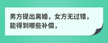 男方提出离婚，女方无过错，能得到哪些补偿，