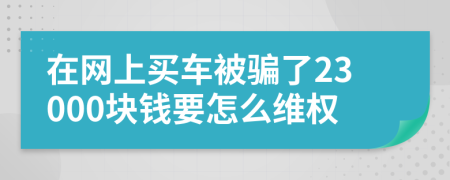 在网上买车被骗了23000块钱要怎么维权