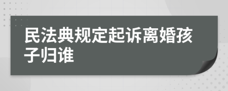 民法典规定起诉离婚孩子归谁