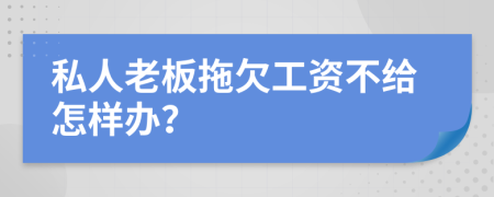 私人老板拖欠工资不给怎样办？