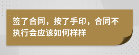签了合同，按了手印，合同不执行会应该如何样样
