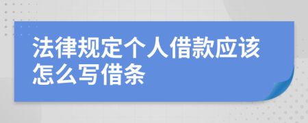 法律规定个人借款应该怎么写借条