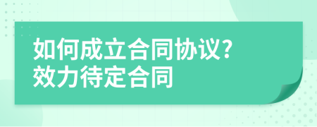 如何成立合同协议? 效力待定合同