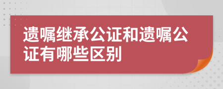 遗嘱继承公证和遗嘱公证有哪些区别