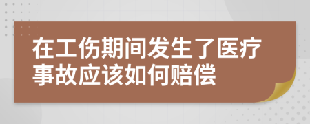 在工伤期间发生了医疗事故应该如何赔偿