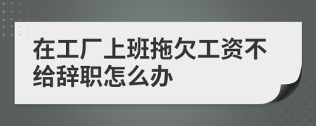 在工厂上班拖欠工资不给辞职怎么办