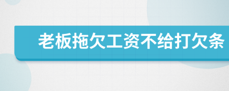 老板拖欠工资不给打欠条
