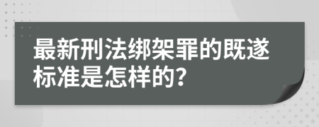 最新刑法绑架罪的既遂标准是怎样的？