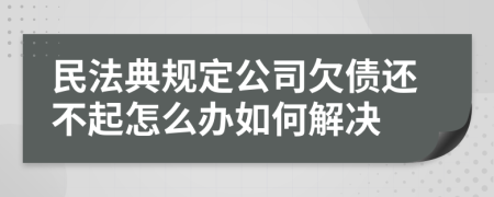 民法典规定公司欠债还不起怎么办如何解决