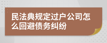 民法典规定过户公司怎么回避债务纠纷