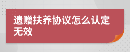 遗赠扶养协议怎么认定无效