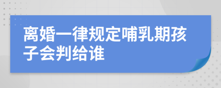 离婚一律规定哺乳期孩子会判给谁