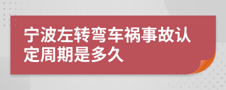 宁波左转弯车祸事故认定周期是多久