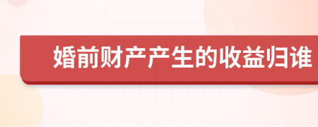 婚前财产产生的收益归谁